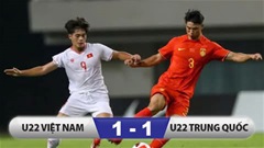 Kết quả U22 Trung Quốc 1-1 U22 Việt Nam: Hay hơn nhưng lại hoà